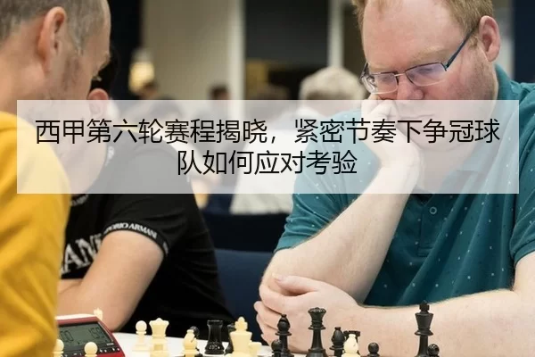 西甲第六轮赛程揭晓，紧密节奏下争冠球队如何应对考验